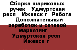 Сборка шариковых ручек - Удмуртская респ., Ижевск г. Работа » Дополнительный заработок и сетевой маркетинг   . Удмуртская респ.,Ижевск г.
